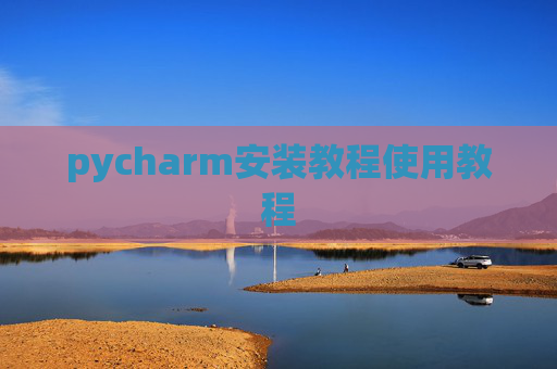 pycharm安装教程使用教程 pycharm安装教程使用教程